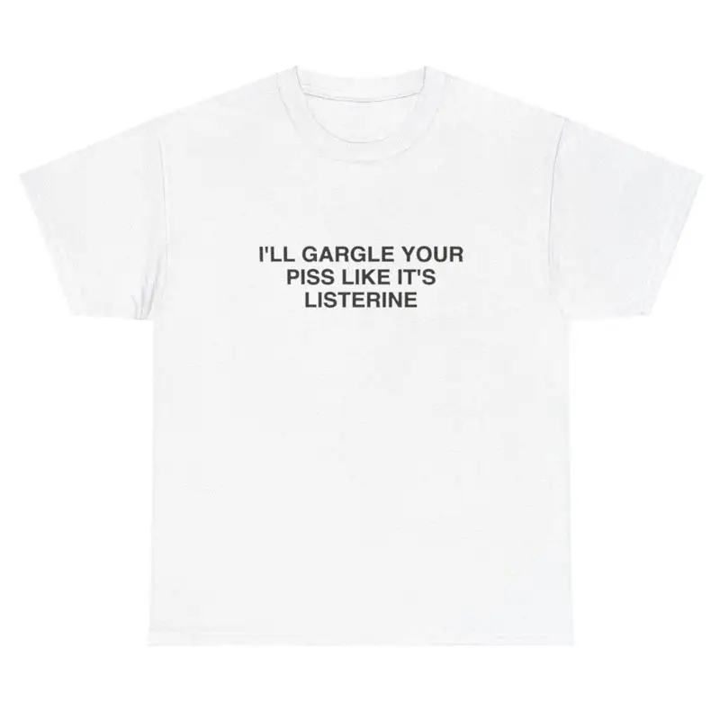 

I ll Gargle Your Piss Like It s Listerine T Shirt Very Specific Offensive Tee