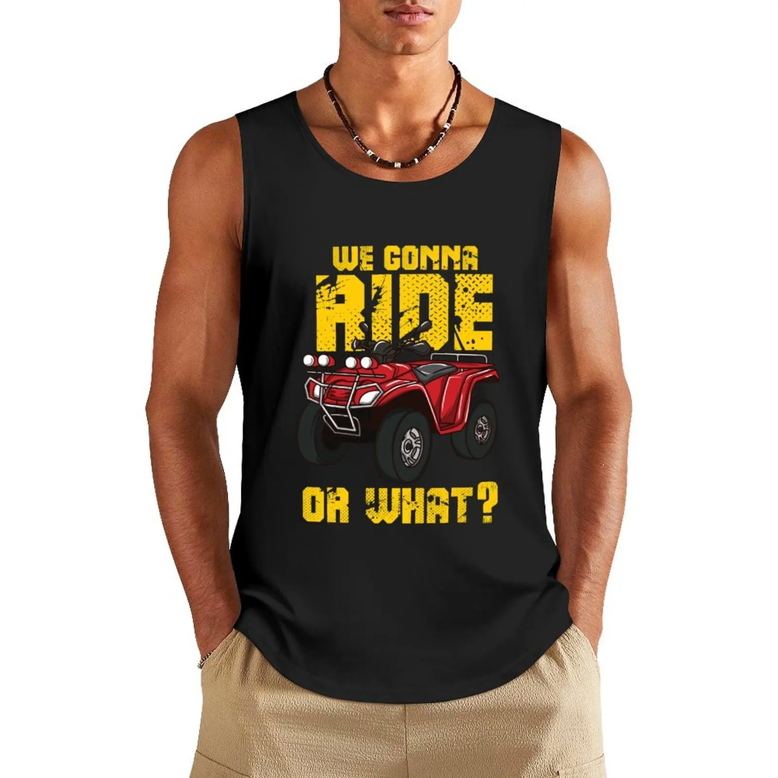 

Four Wheeler ATV Gift - We Gonna Ride Or What Tank Top Men's gym t shirts