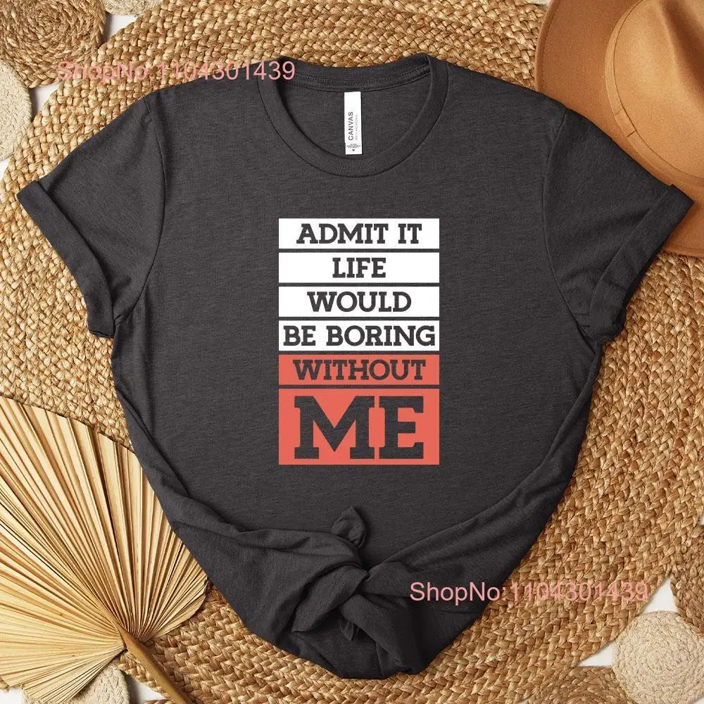 Life Would Be Boring Without Me Funny T Shirt Stocking Stuffer for Office Worker or Family Member Sarcastic Snarky