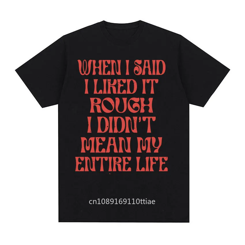 Funny When I Said I Liked It Rough I Didn't Mean My Entire Life Humour T-shirt Men Women Vintage Casual Oversized O-Neck T Shirt