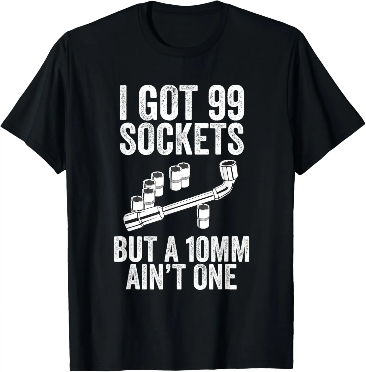 I Got 99 Sockets But A 10mm Ain't One Bolt Tools Dad's Gift T-Shirt