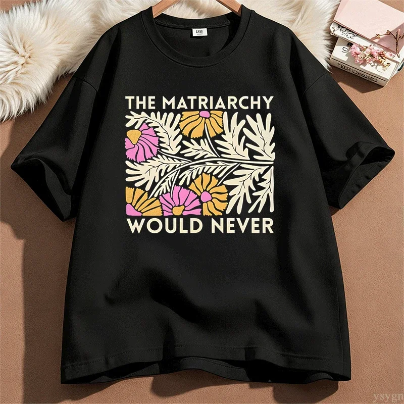 The Matriarchy Would Never Flowers Comfort Colors T Shirt Women Men Awesome 100% Cotton T Shirts Summer O Neck Trending Tee