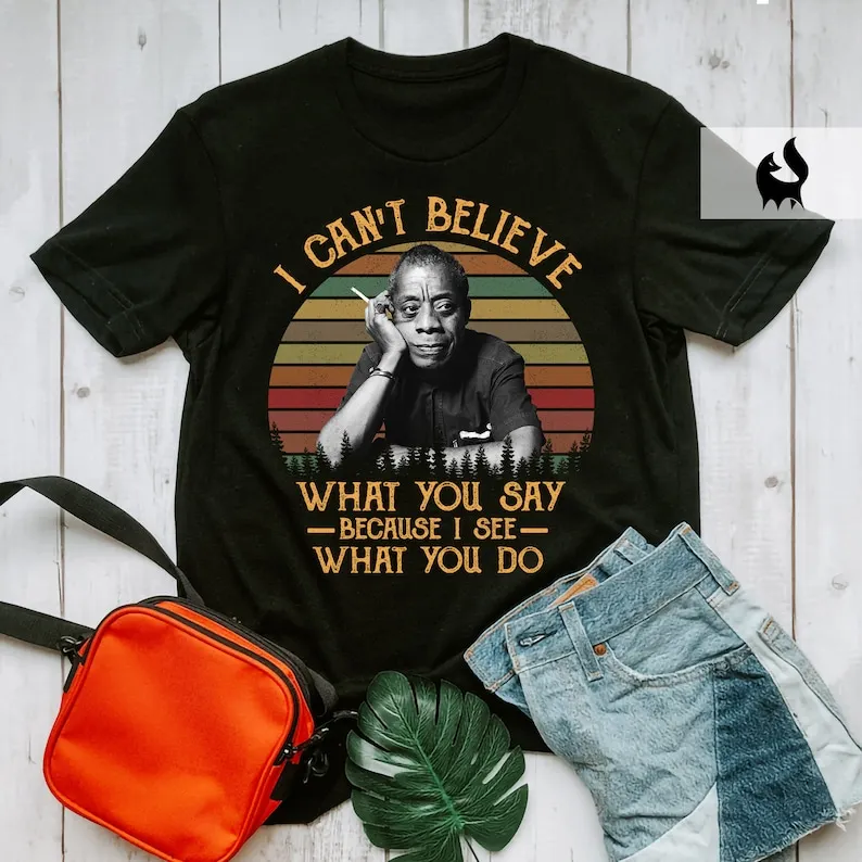 I Can't Believe What You Say Because I See What You Do Vintage Shirt, James Baldwin Shirt