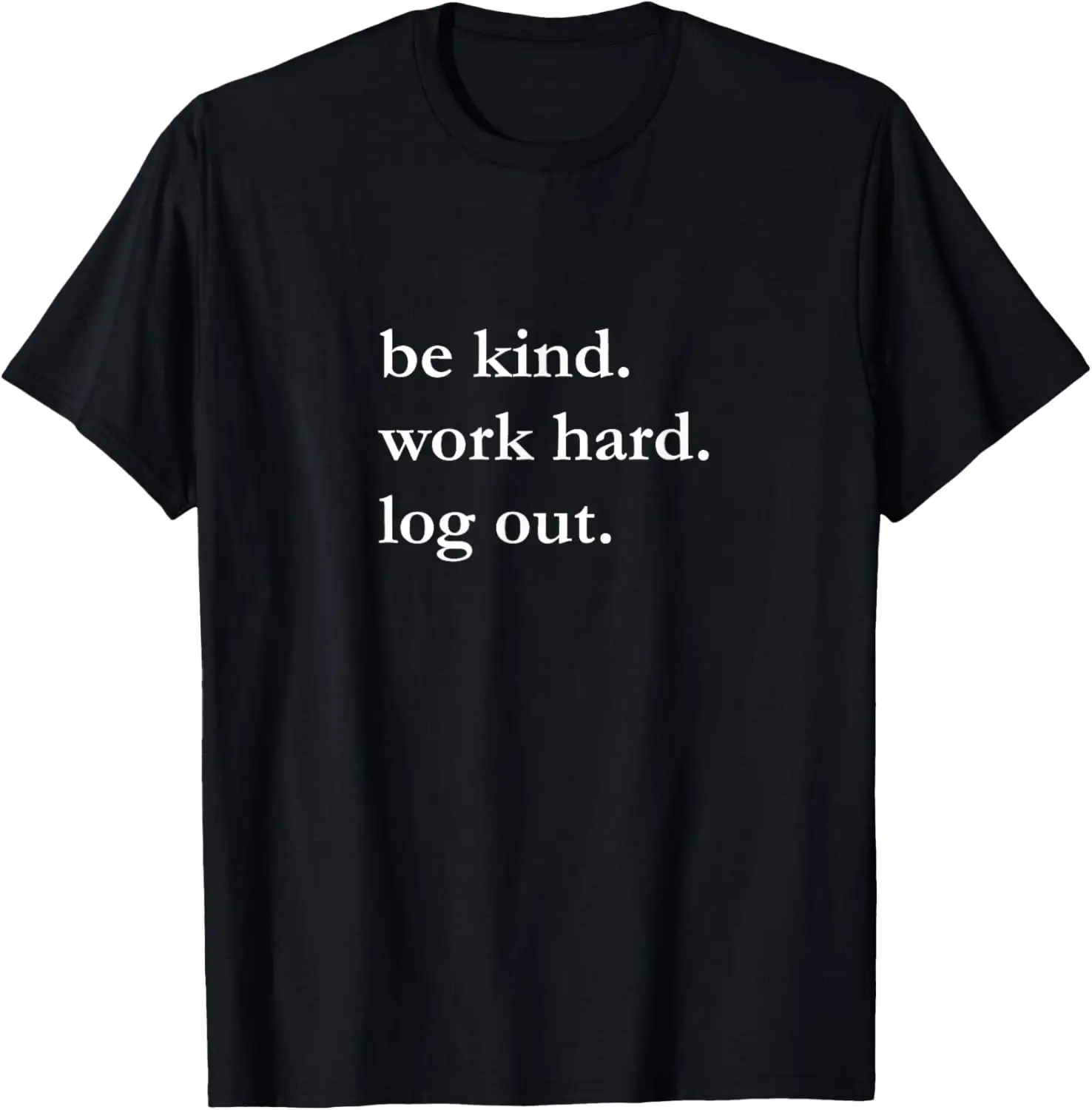 

be kind. work hard. log out. t-shirt