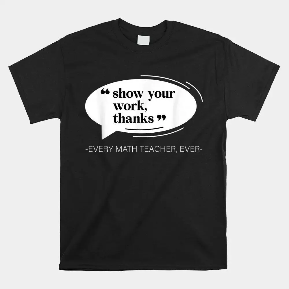 Show Your Work Thanks Funny Math Teacher Appreciation Life T-Shirt, Size S-5XLHigh Quality 100%Cotton Short Sleeve