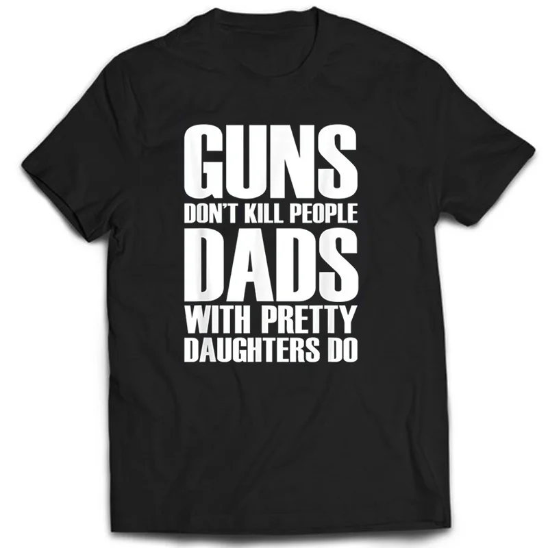 

Guns Dont Kill People Dads With Pretty Daughters Do Tshirts Daily Casual Funny Cotton Men's Tops Tees Vintage Printed Tee Shirt