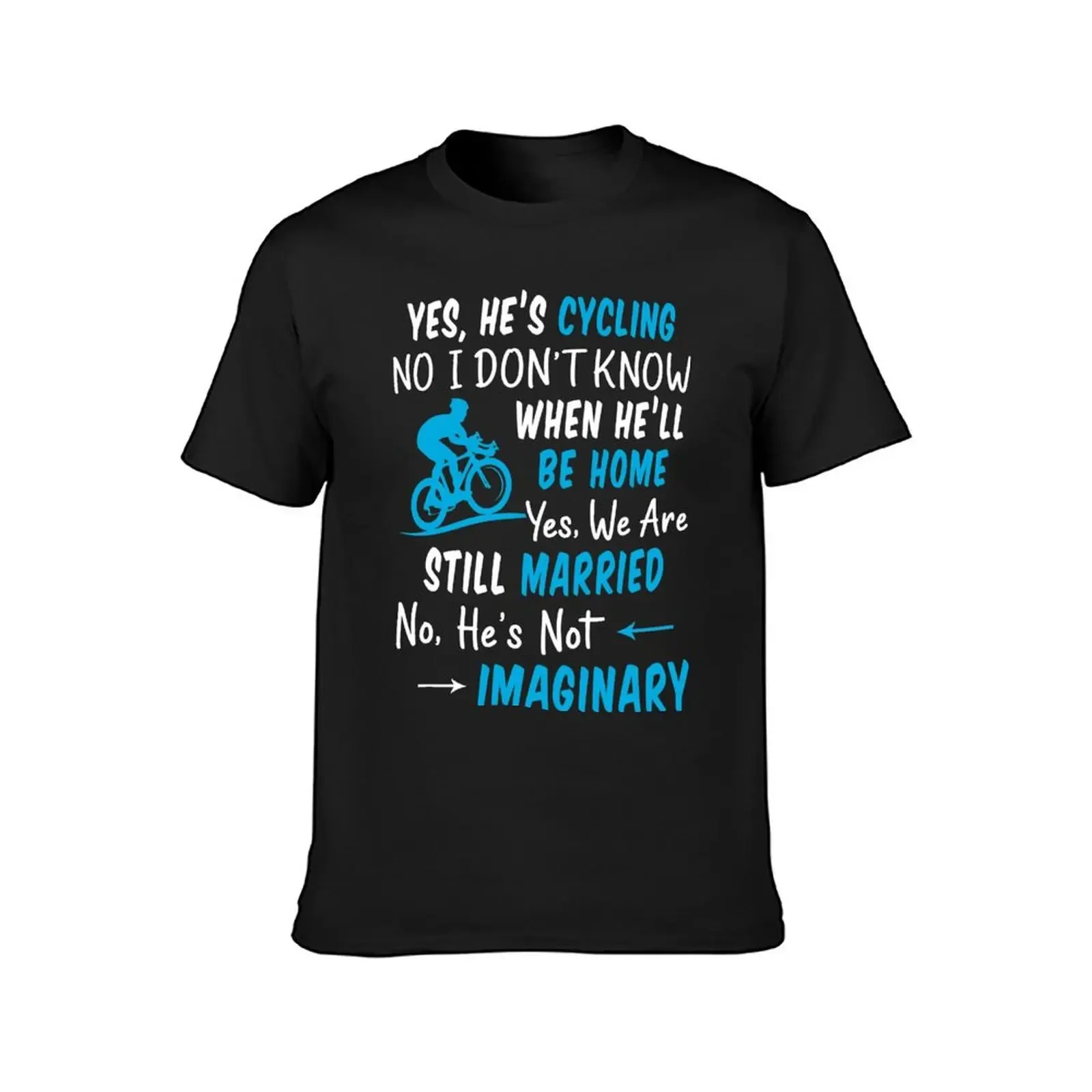 Yes, He's cycling No, i don't know when he'll be home We are still married He's not imaginary T-Shirt