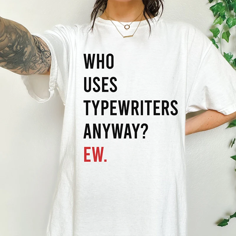 

Who Uses Typewriters Anyway Ew Women T Shirt Cotton Crewneck Graphic Tee 2000s Grunge Gothic Clothes Fans Gift TS Clothing Femme