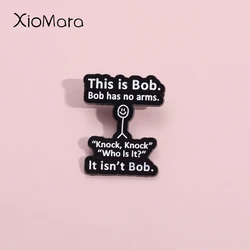 Fun Cold Jokes Enamel Pins This Is Bob Has No Arms Knock Brooches Shirt Collar Lapel Badges Humorous Dialogue Jewelry Gift