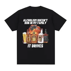 Alcholism Doesnt Run in My Family It Drives T Shirt Funny Drunk Driving Men Women Fashion Hip Hop T-shirt Casual Cotton T-shirts