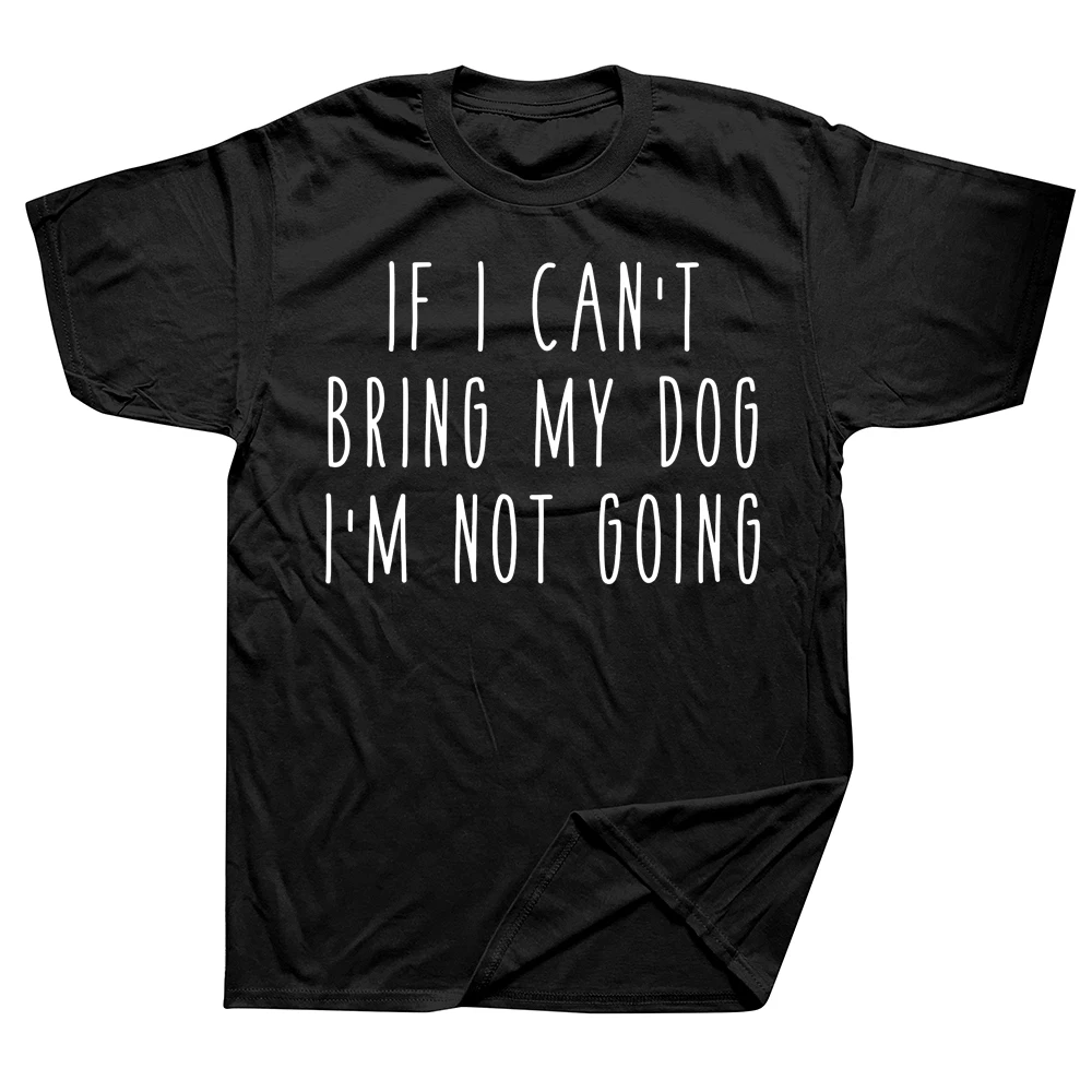 If I Can't Bring My Dog I'm Not Going Funny Pet Animal T Shirts Graphic Cotton Streetwear Short Sleeve Birthday Gifts T-shirt