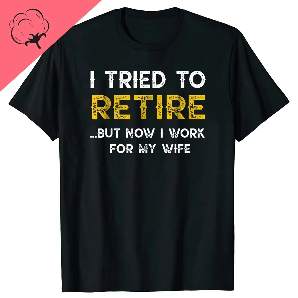 Funny I Tried To Retire But Now  Work For My Wife 100%cotton T Shirt Graphic  Sleeve Birthday Gifts Summer T-shirt Streetwear