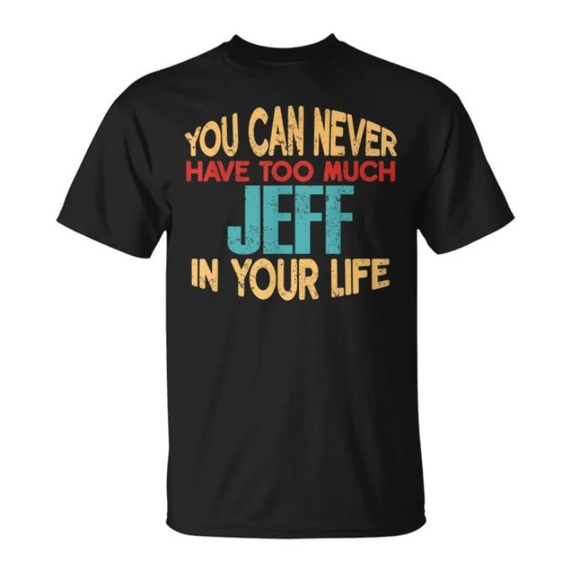 Men's Women T-shirt Funny YOU CAN NEVER HAVE TOO MUCH JEFF IN YOUR LIFE Cotton Tee Streetwear Oversized Short Sleeve O-Neck Top