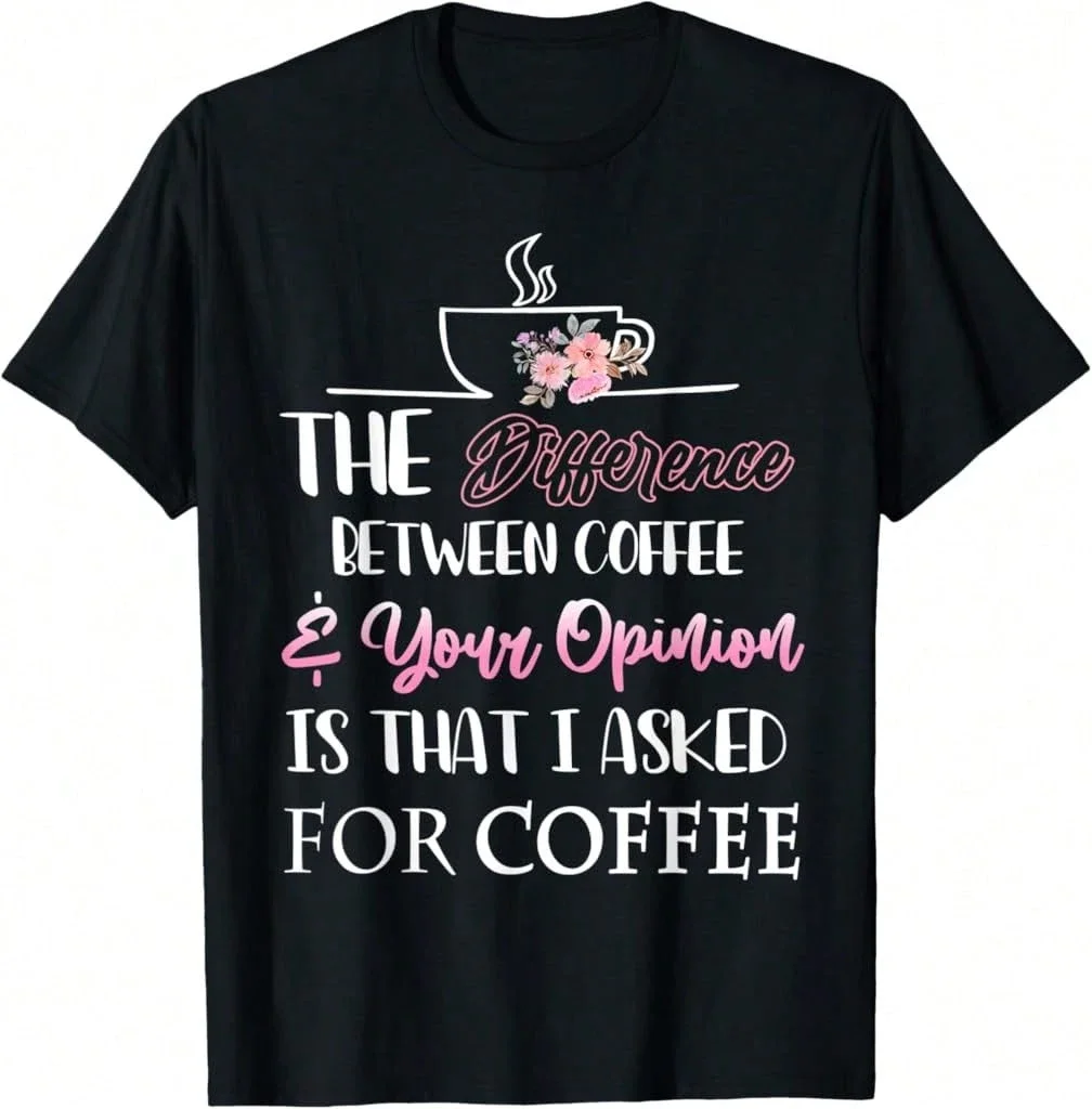 The Difference Between Coffee Your Opinion Womans Flowers T-Shirt