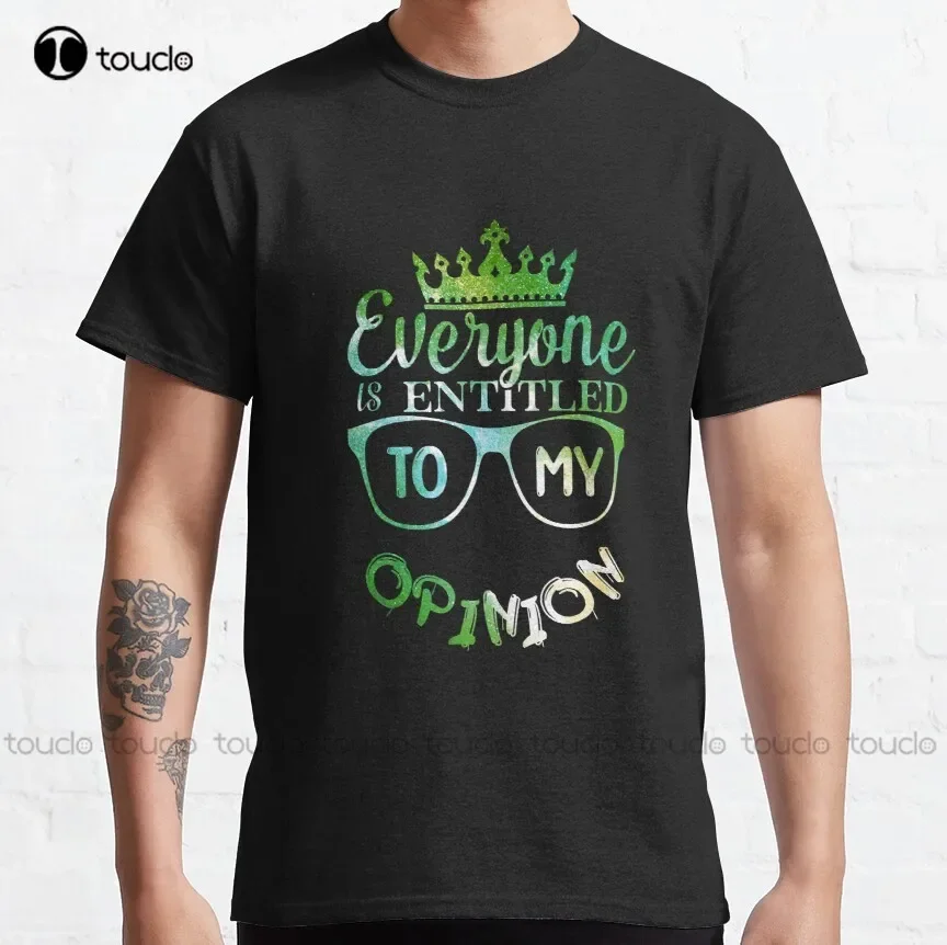 Everyone Is Entitled To My Opinion Classic T-Shirt Birthday Shirt Boy Custom Aldult Teen Unisex Digital Printing Tee Shirts New