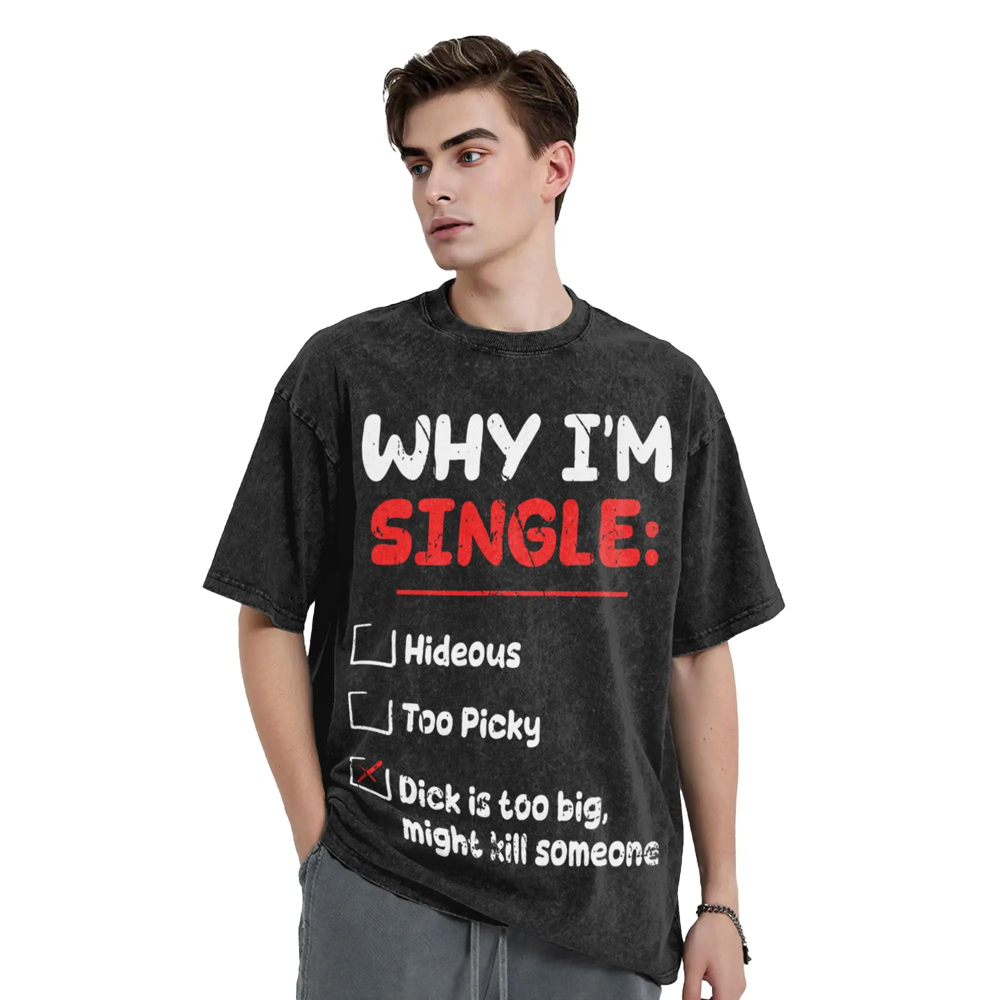 Why Im Single Hideous Too Picky-Dick is Too Big Kill Someone Washed T Shirt Man O Neck Fashion Tee Shirt Print Big Size Clothing
