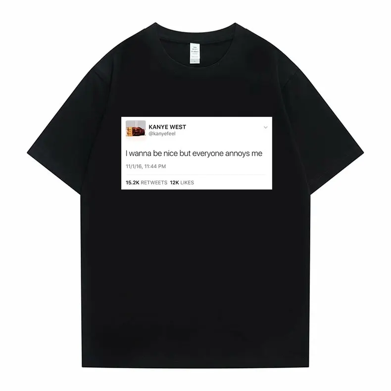 Funny Tweet Tshirt Hip Hop Kanye West T-shirts I Wanna Be Nice But Everyone Annoys Me T Shirt Summer Men Women Novelty T-shirts