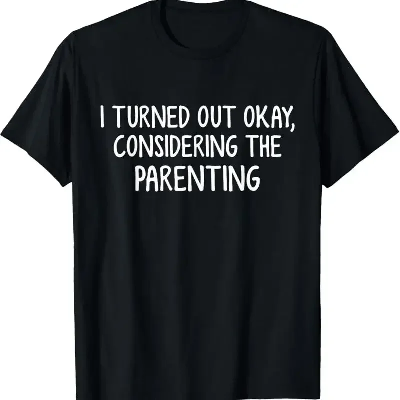 I Turned Out Okay Considering The Parenting T Shirt