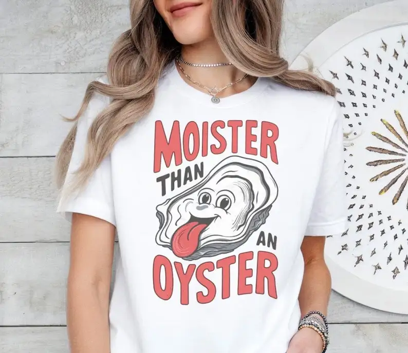 Moister Than An Oyster Shirt, Funny Graphic Tee,Unique Humor T-Shirt, Cool Gift Idea Shirts