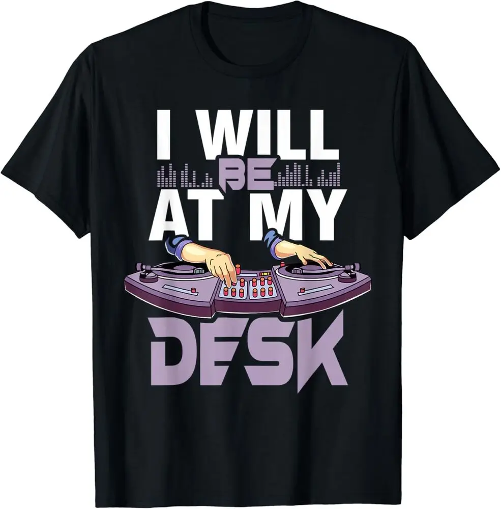 

I Will Be At My Desk DJ Mixboard Design Best Gift Idea T-Shirt Anime Graphic T-shirts for Men Clothing Women