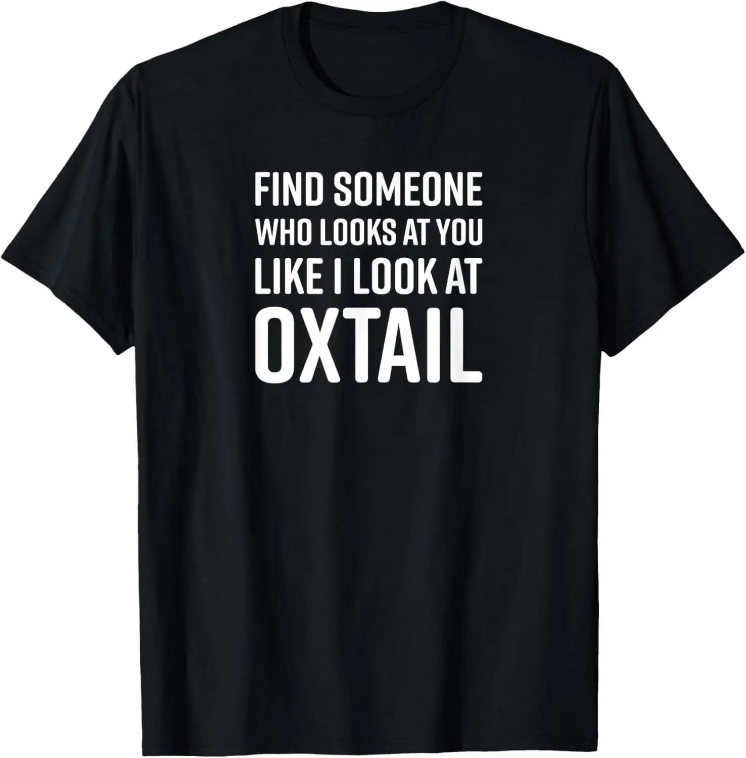 

Find Someone Who Looks At You Like I Look At Oxtail T-Shirt