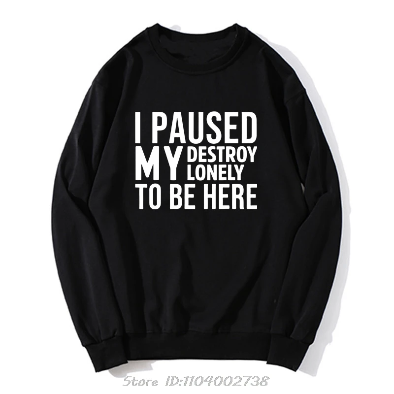 Novelty I Paused My Destroy Lonely To Be Here Funny Saying Hoodie Birthday Gifts Sweatshirt Style Clothing Hip Hop Streetwear