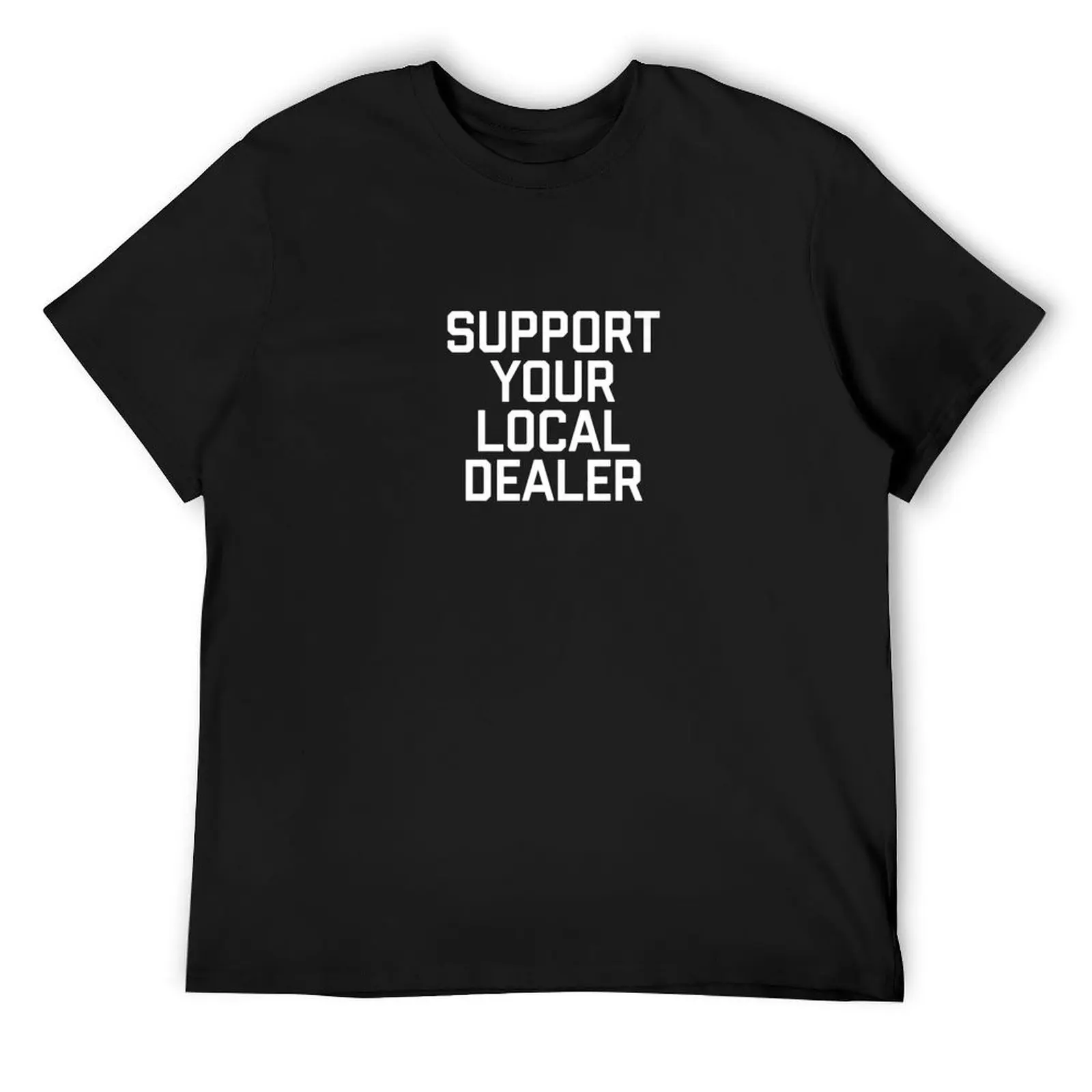 Funny Support Your Local Dealer Quote Graphic unisex T-Shirt shirts graphic heavyweights oversized t shirts for men