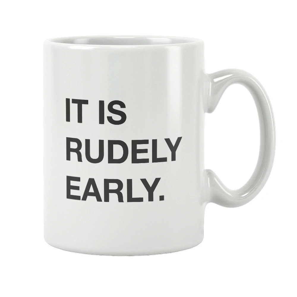 It Is Rudely Early Quote Mug White Ceramic Free Shipping Coffee Tea Milk Cup