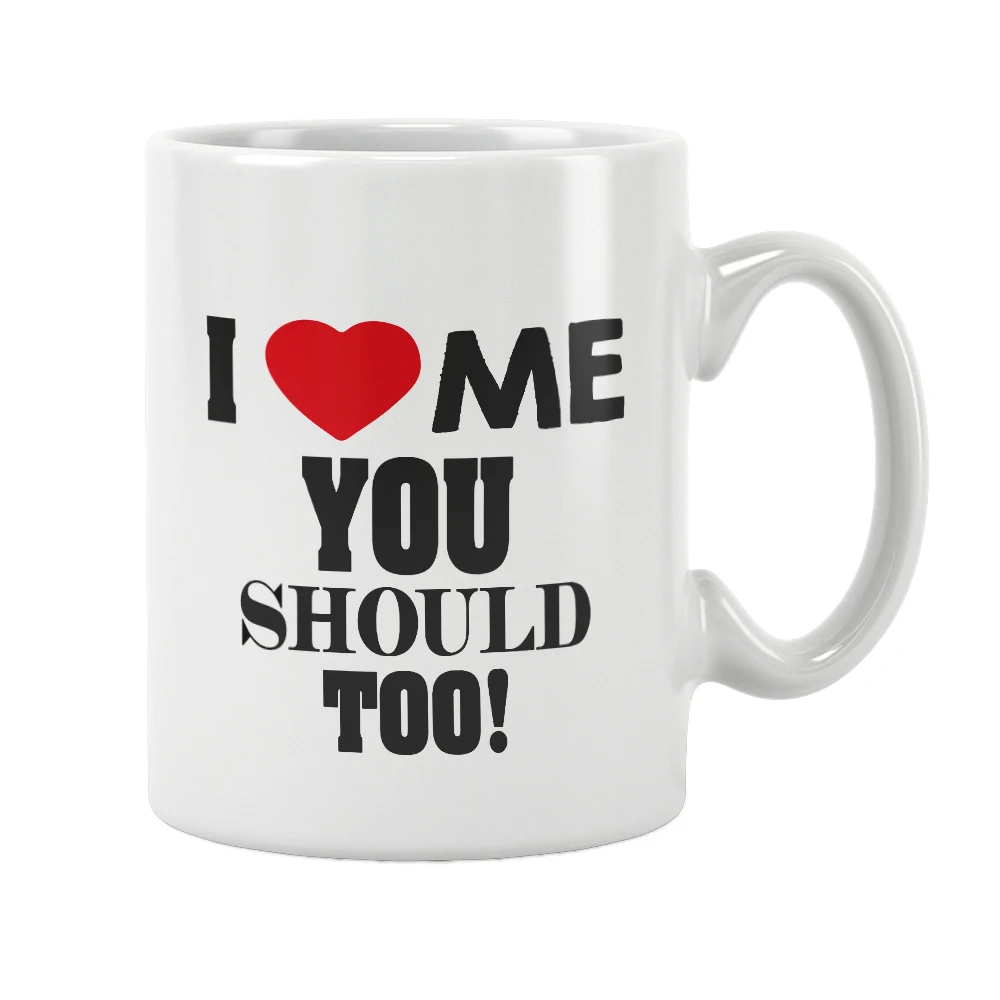 I Love Me You Should Too Coffee Mug Cup Ceramic Drinkware Cute Funny Creative Unique Special Girlfriend Boyfriend Gift Ideas