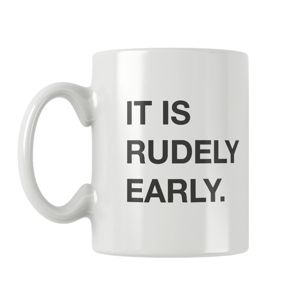 It Is Rudely Early Quote Mug White Ceramic Free Shipping Coffee Tea Milk Cup