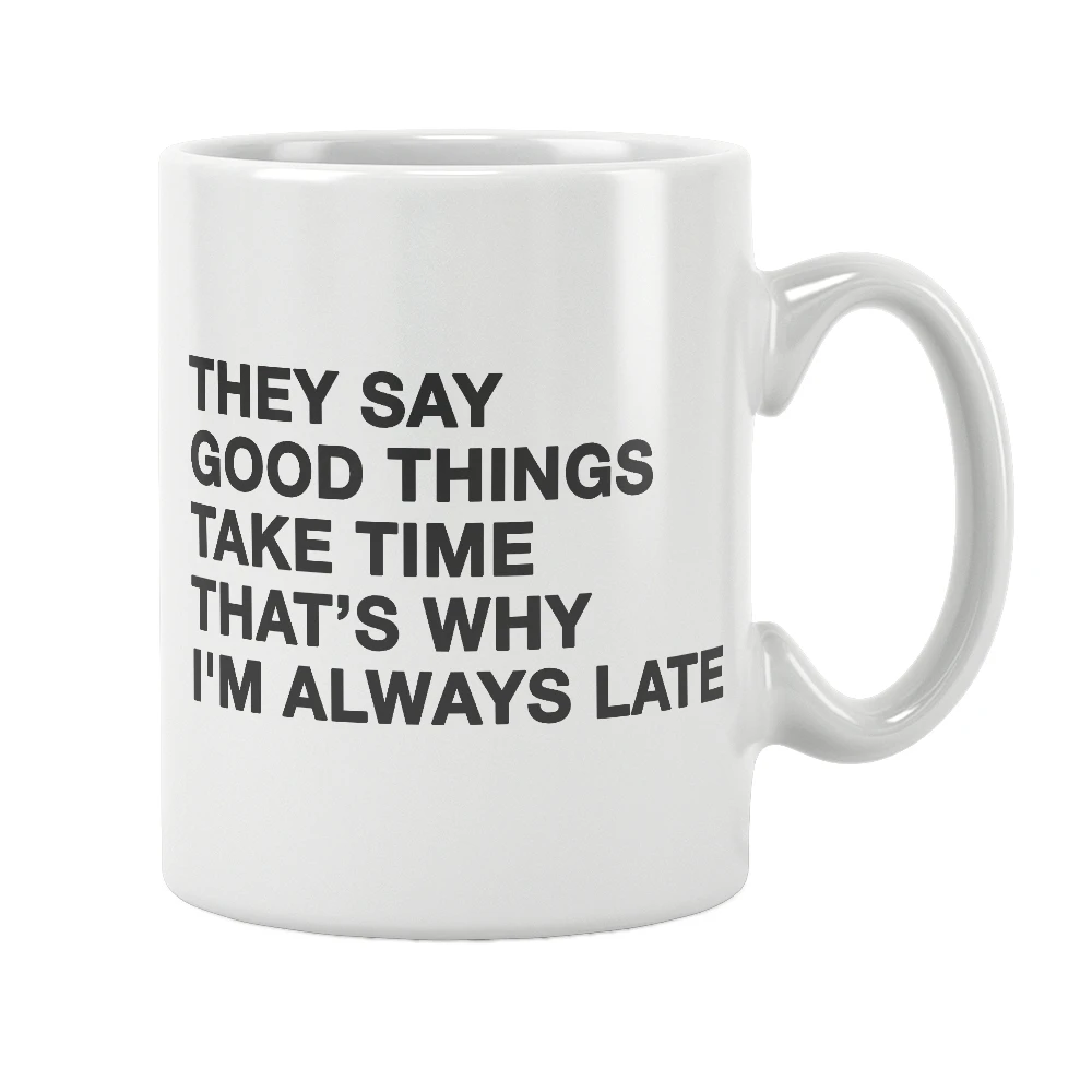 They Say Good Things Take Time That's Why I'M Always Late Mug Funny Quotes Coffee White Ceramic Free Shipping Unique Gift Ideas