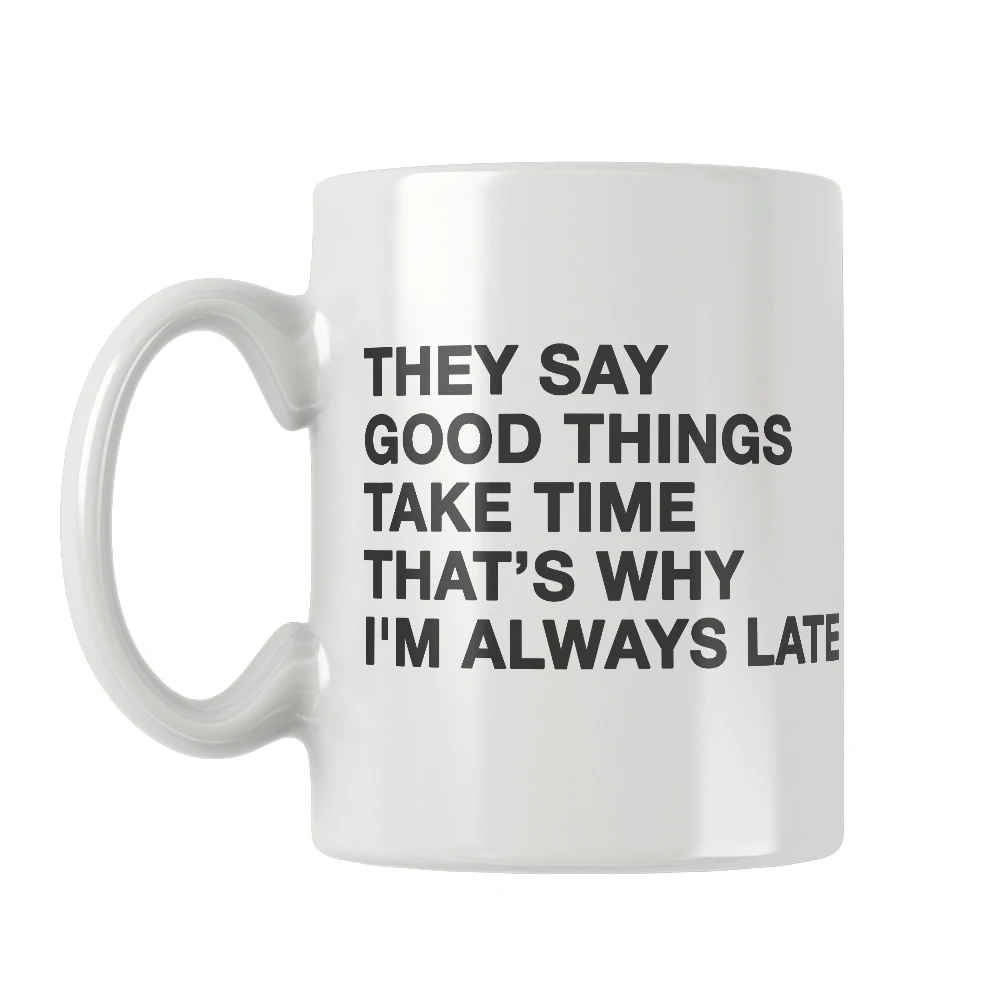 They Say Good Things Take Time That's Why I'M Always Late Mug Funny Quotes Coffee White Ceramic Free Shipping Unique Gift Ideas